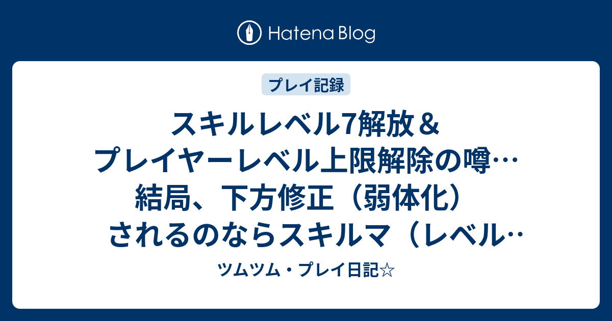 スキルレベル7解放 プレイヤーレベル上限解除の噂 結局 下方修正 弱体化 されるのならスキルマ レベルｍａｘ の価値は低下する ツムツム プレイ日記