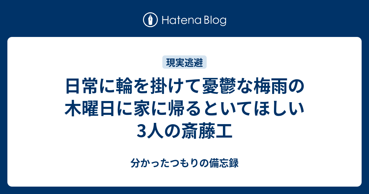 日常に輪を掛けて憂鬱な梅雨の木曜日に家に帰るといてほしい3人の斎藤工 分かったつもりの備忘録