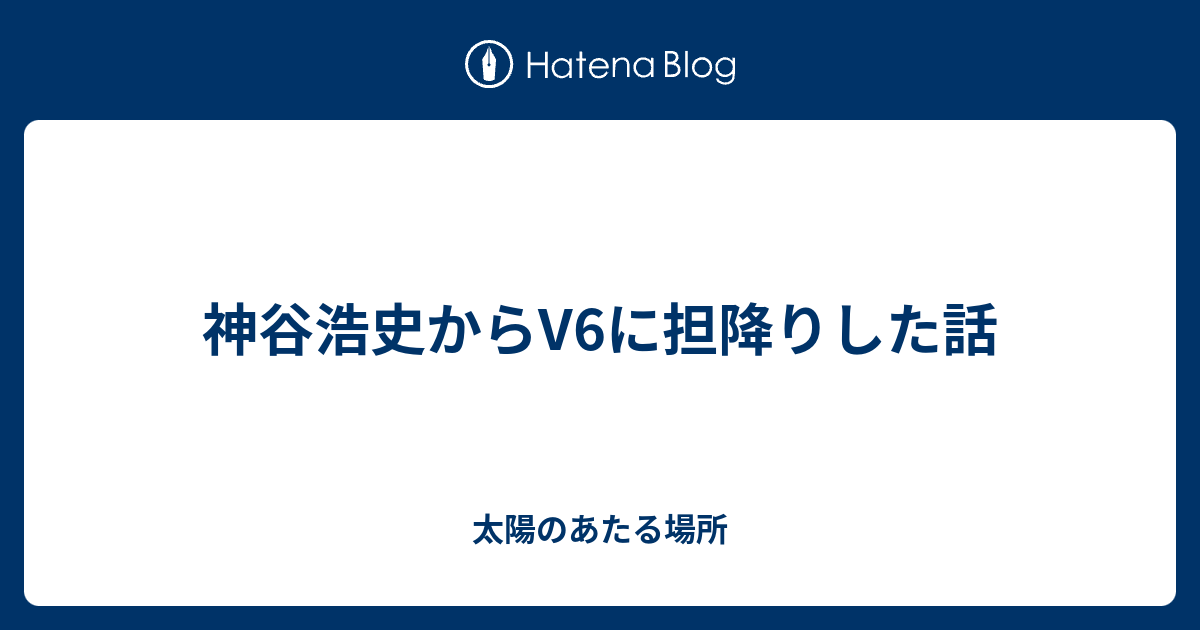 神谷浩史からv6に担降りした話 太陽のあたる場所