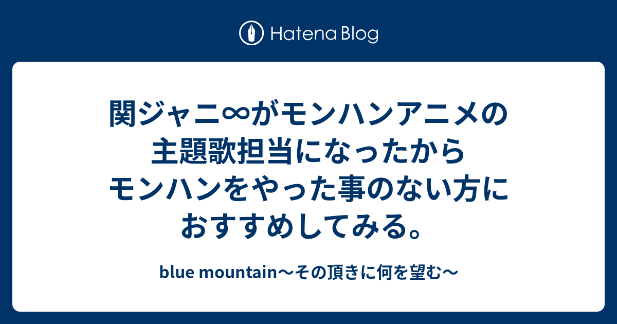 関ジャニ がモンハンアニメの主題歌担当になったからモンハンをやった事のない方におすすめしてみる Blue Mountain その頂きに何を望む