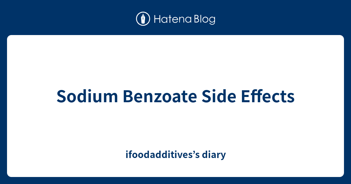 Sodium Benzoate Side Effects ifoodadditives’s diary