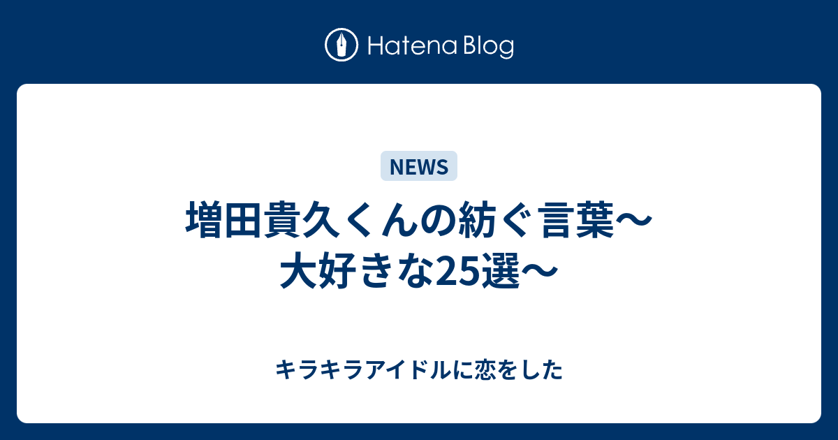 増田貴久くんの紡ぐ言葉 大好きな25選 キラキラアイドルに恋をした