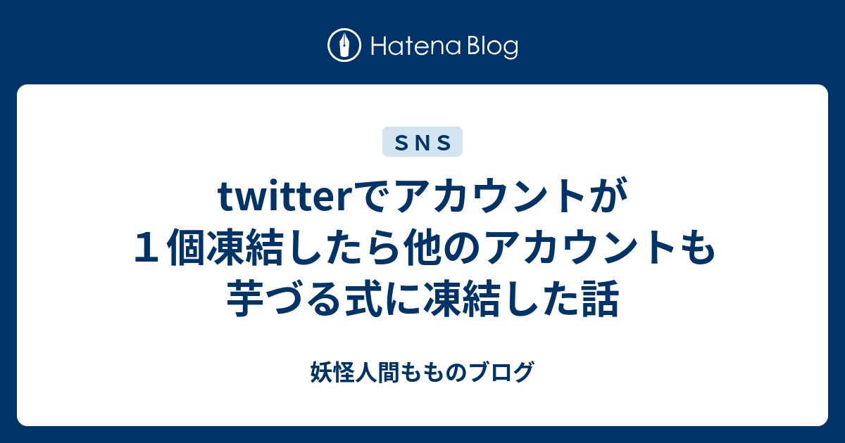 Twitterでアカウントが１個凍結したら他のアカウントも芋づる式に凍結した話 妖怪人間もものブログ