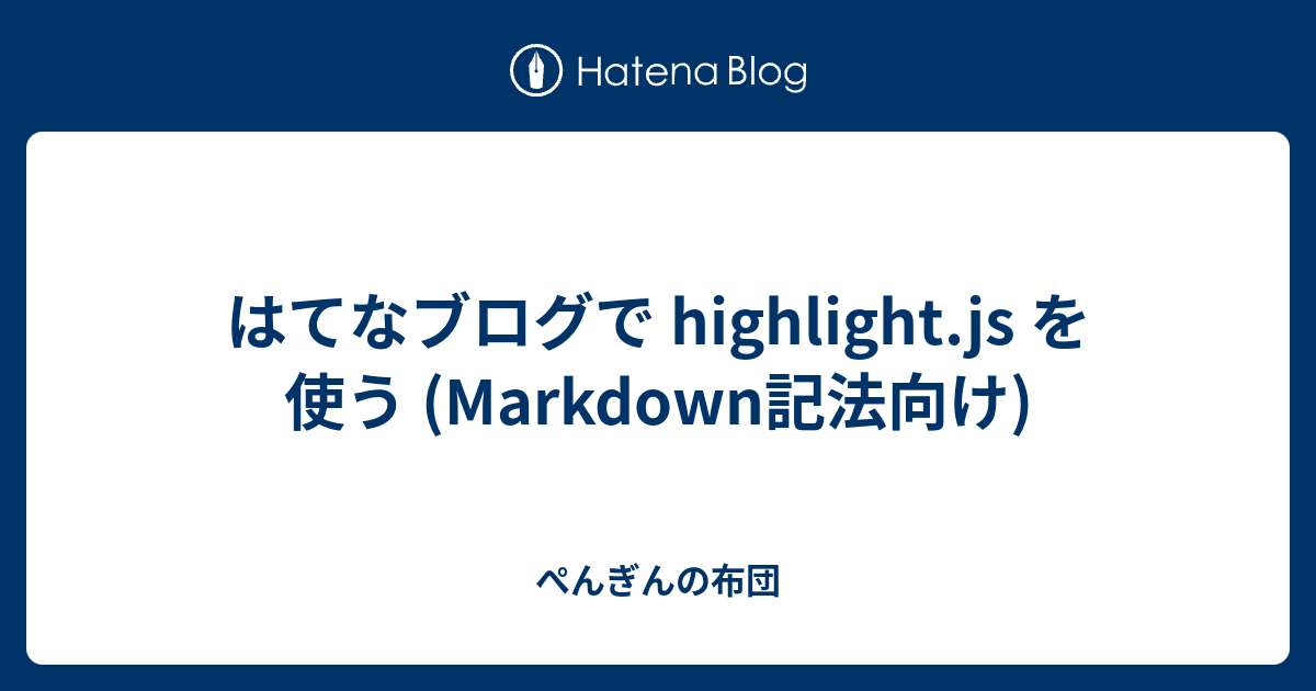 はてなブログで highlight.js を使う (Markdown記法向け) ぺんぎんの布団