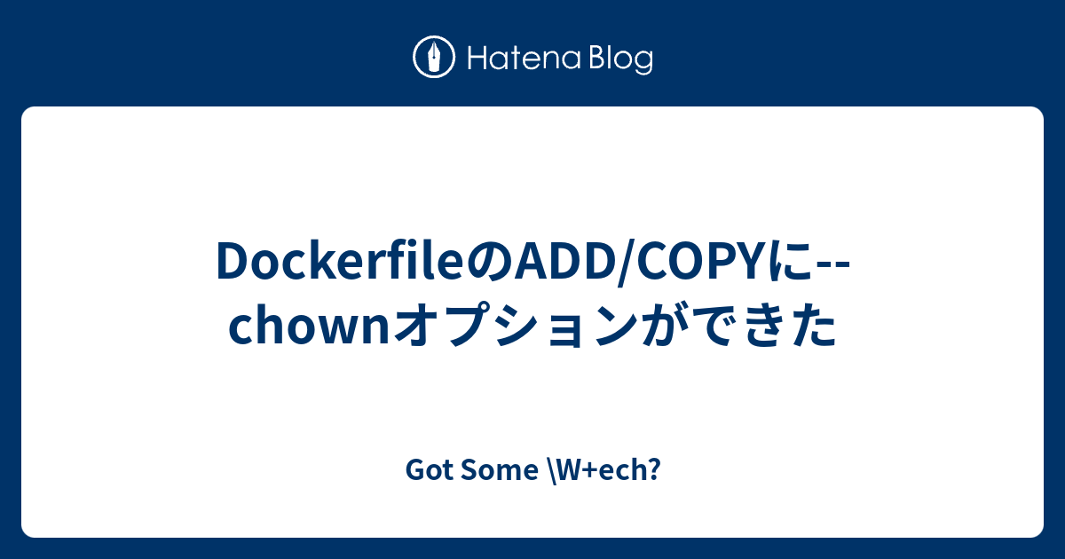 DockerfileのADD/COPYに chownオプションができた Got Some #92 W ech?