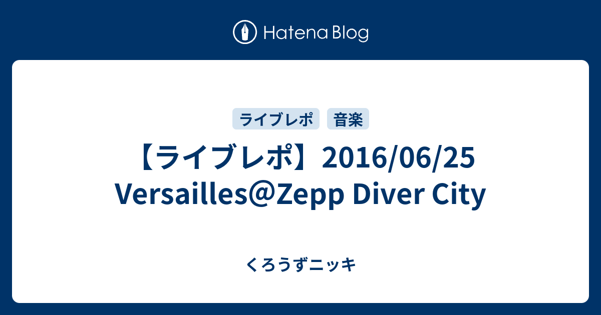 ライブレポ 16 06 25 Versailles Zepp Diver City くろうずニッキ