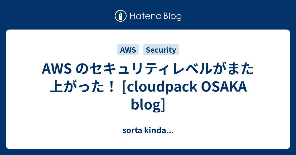 Aws のセキュリティレベルがまた上がった Cloudpack Osaka Blog Sorta Kinda