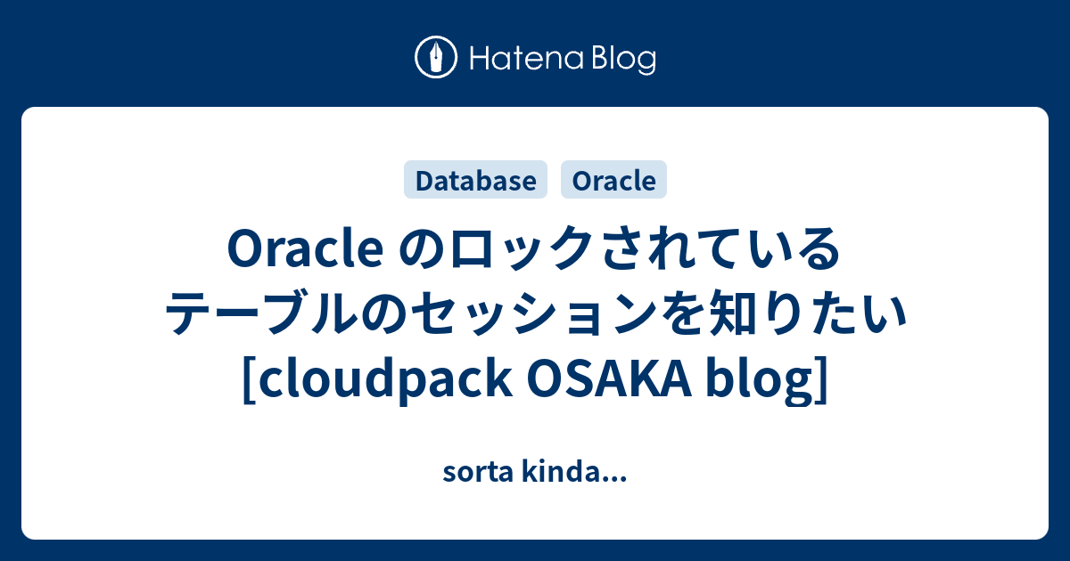 Oracle のロックされているテーブルのセッションを知りたい [cloudpack OSAKA blog] sorta kinda&hellip;