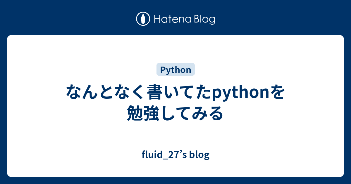 なんとなく書いてたpythonを勉強してみる - fluid_27’s blog