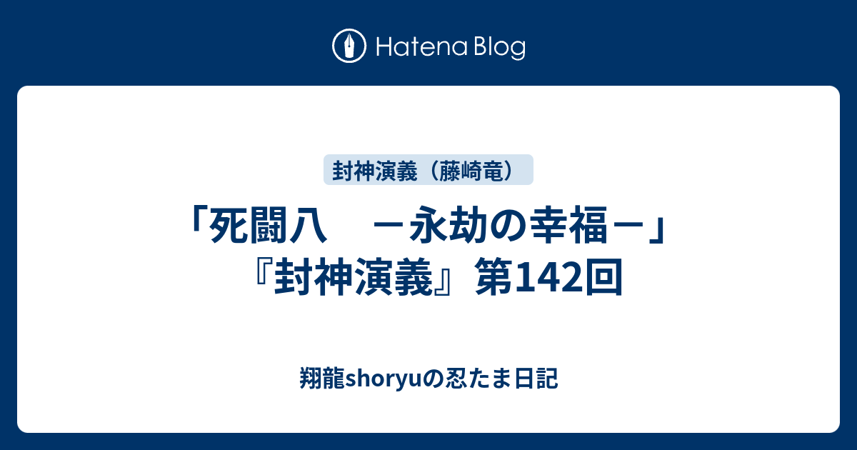 死闘八 －永劫の幸福－」 『封神演義』第142回 - 翔龍shoryuの忍たま日記