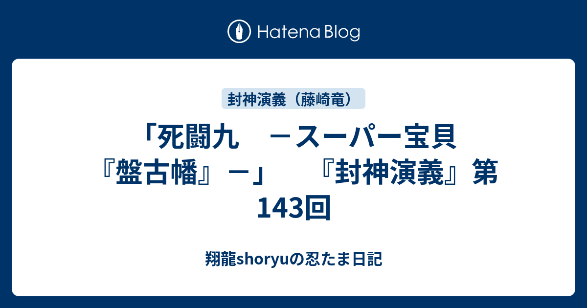 死闘九 スーパー宝貝 盤古幡 封神演義 第143回 Shoryuの忍たま日記