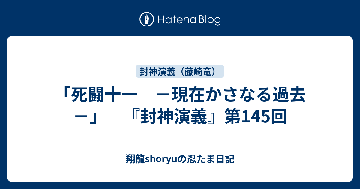 死闘十一 －現在かさなる過去－」 『封神演義』第145回 - 翔龍shoryuの忍たま日記