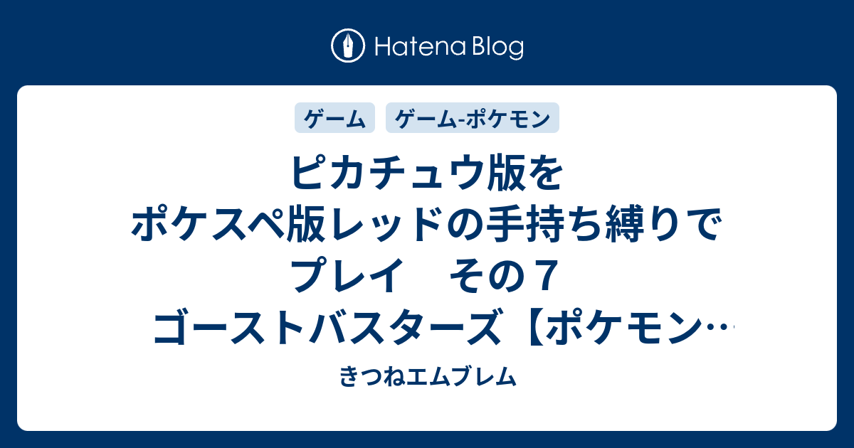 ピカチュウ版をポケスペ版レッドの手持ち縛りでプレイ その７ ゴーストバスターズ ポケモン プレイ日記 きつねエムブレム