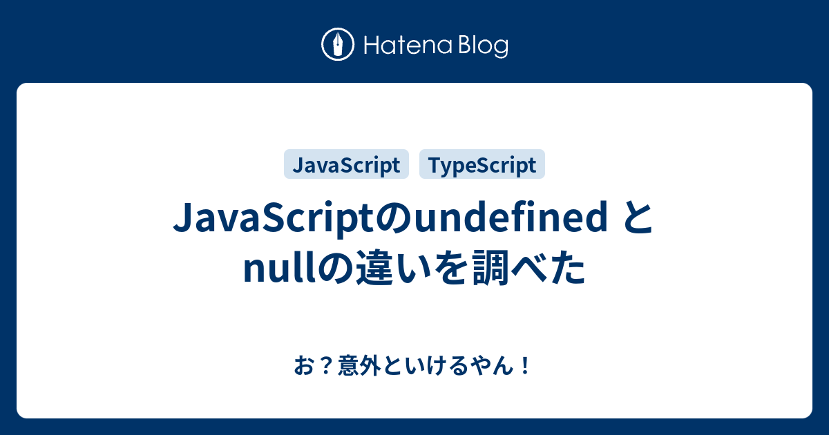 Javascriptのundefined と Nullの違いを調べた お 意外といけるやん