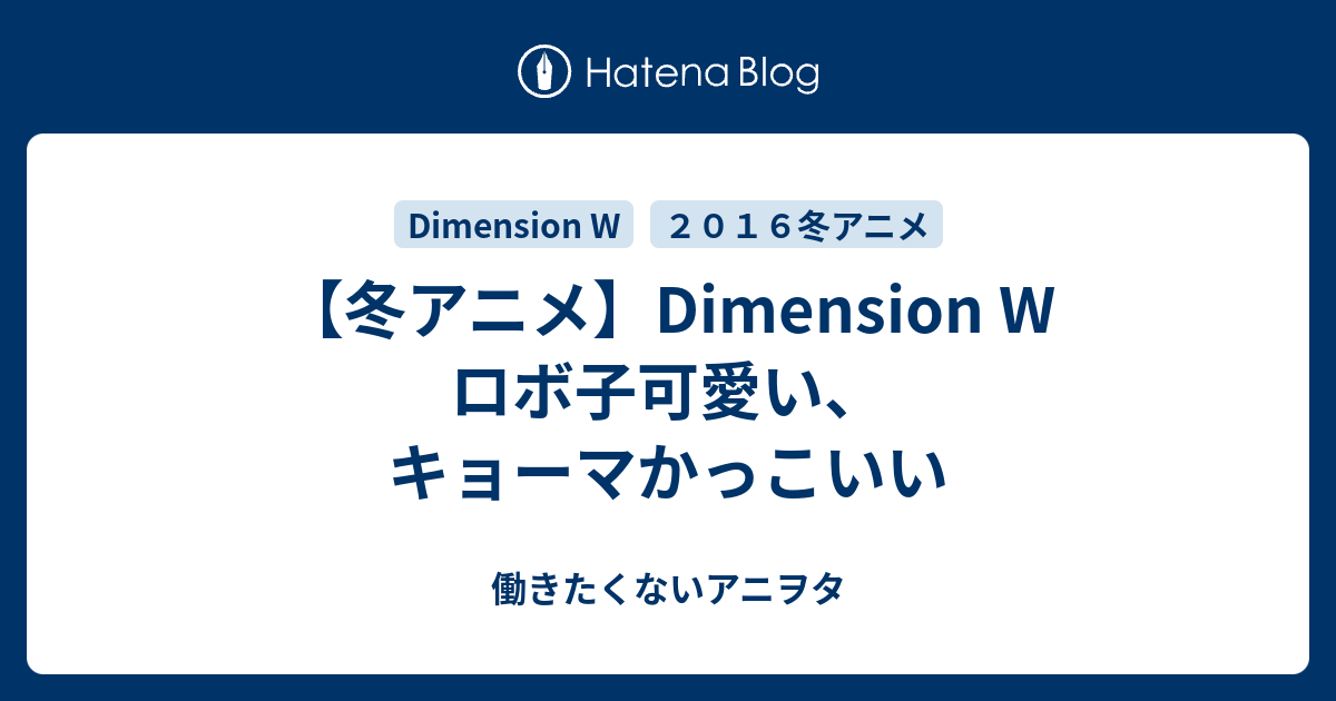 冬アニメ Dimension W ロボ子可愛い キョーマかっこいい 働きたくないアニヲタ