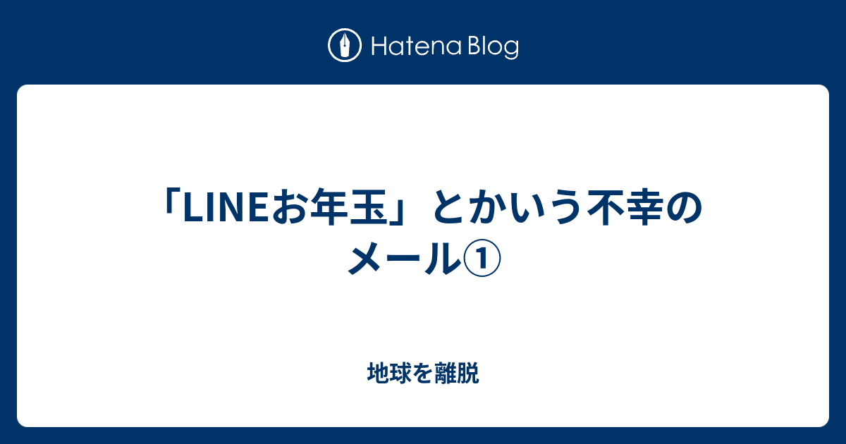 Lineお年玉 とかいう不幸のメール 地球を離脱