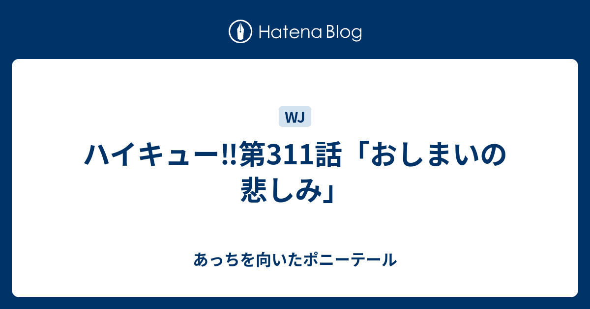 ハイキュー 第311話 おしまいの悲しみ あっちを向いたポニーテール