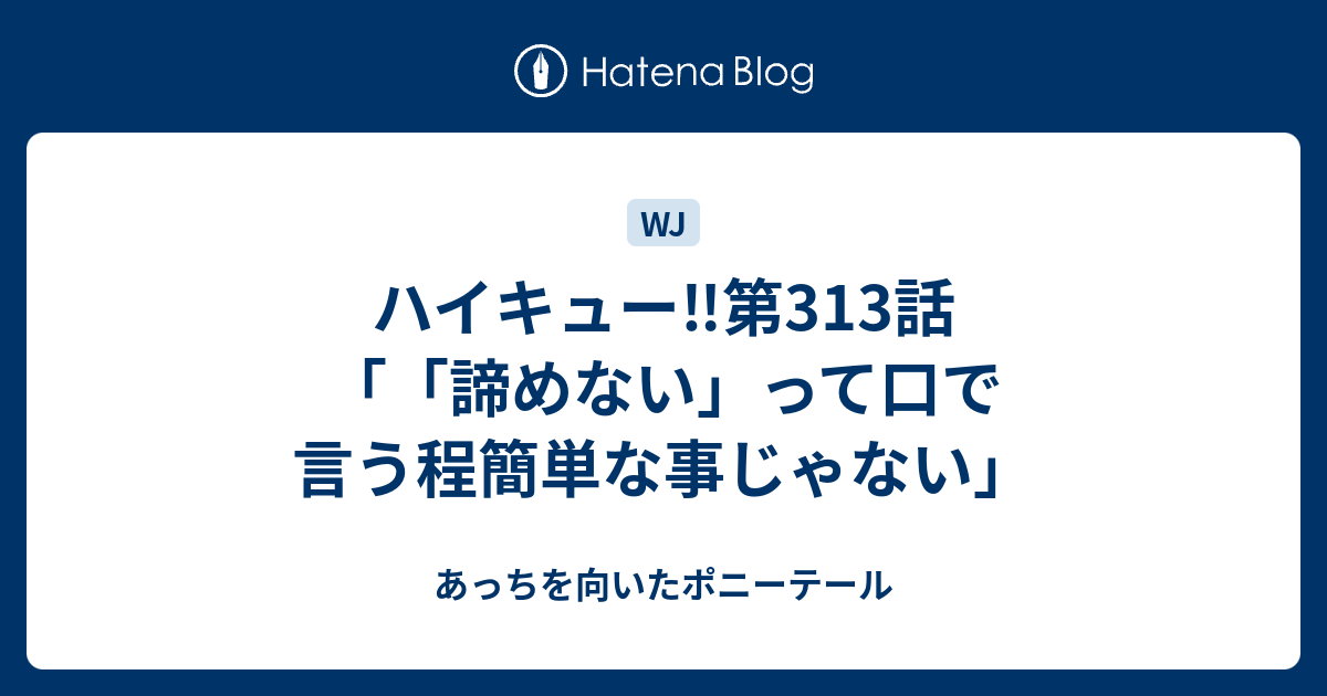 ハイキュー 第313話 諦めない って口で言う程簡単な事じゃない あっちを向いたポニーテール