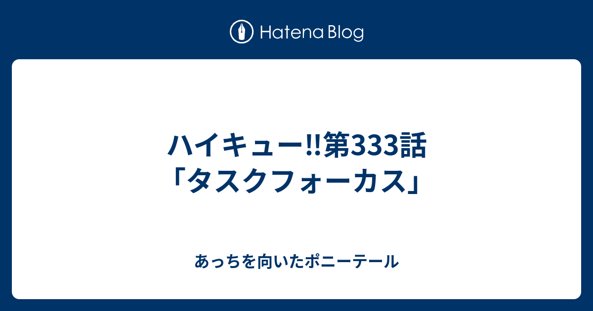 ハイキュー 第333話 タスクフォーカス あっちを向いたポニーテール