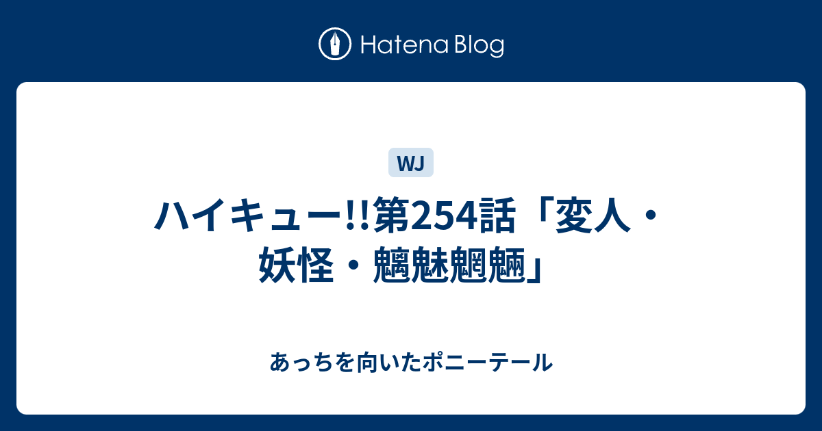 ハイキュー 第254話 変人 妖怪 魑魅魍魎 あっちを向いたポニーテール