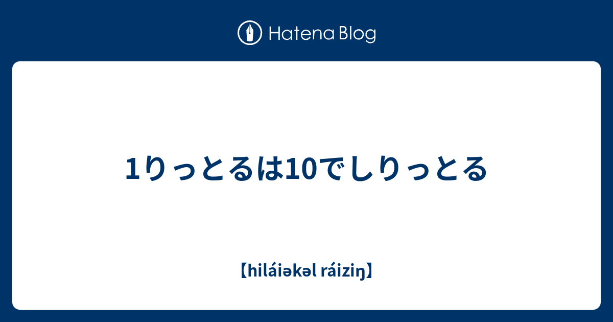 1りっとるは10でしりっとる - 【hiláiəkəl ráiziŋ】