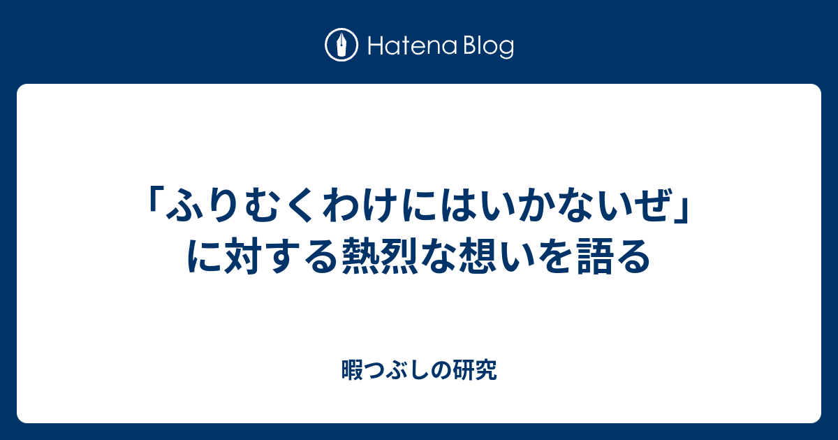 ふりむくわけにはいかないぜ に対する熱烈な想いを語る 暇つぶしの研究