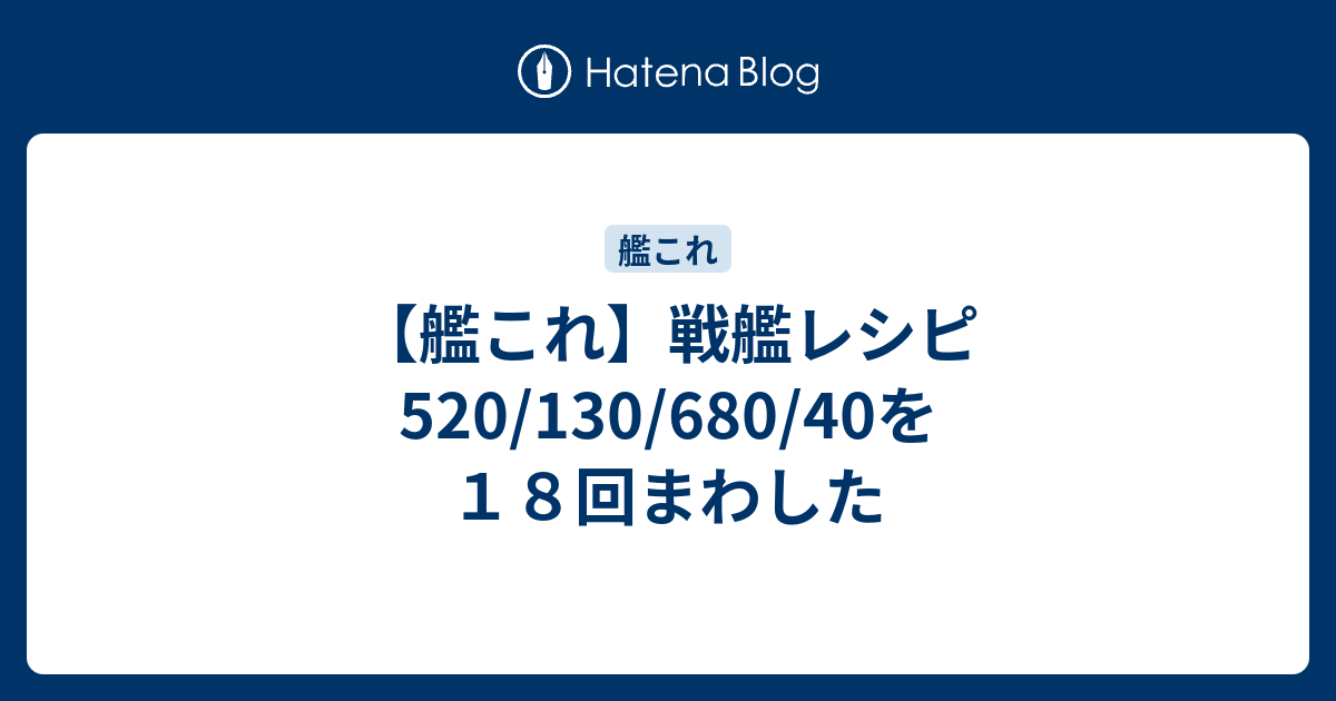 艦これ 戦艦レシピ5 130 680 40を１８回まわした