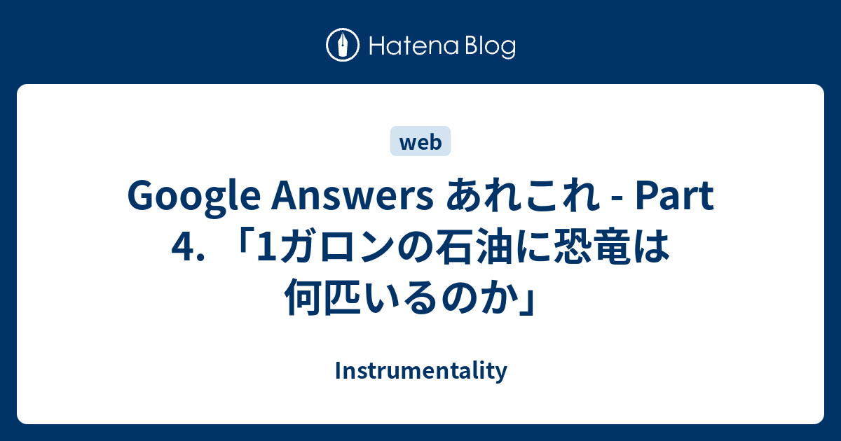 Google Answers あれこれ Part 4 1ガロンの石油に恐竜は何匹いるのか Instrumentality
