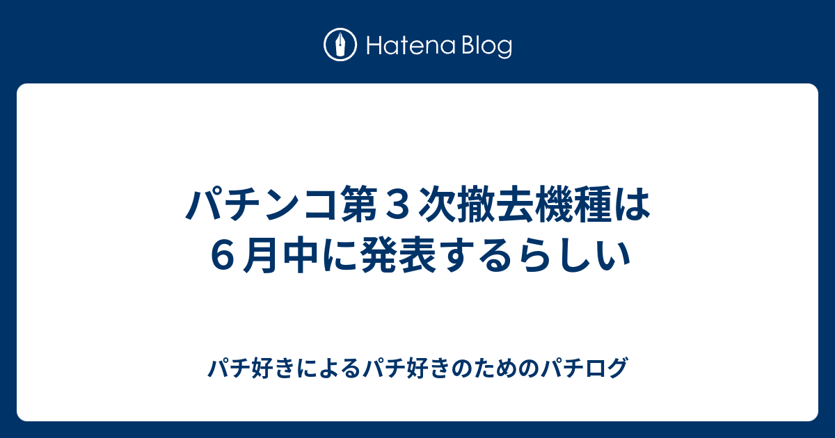 パチンコ第３次撤去機種は６月中に発表するらしい パチ好きによるパチ好きのためのパチログ