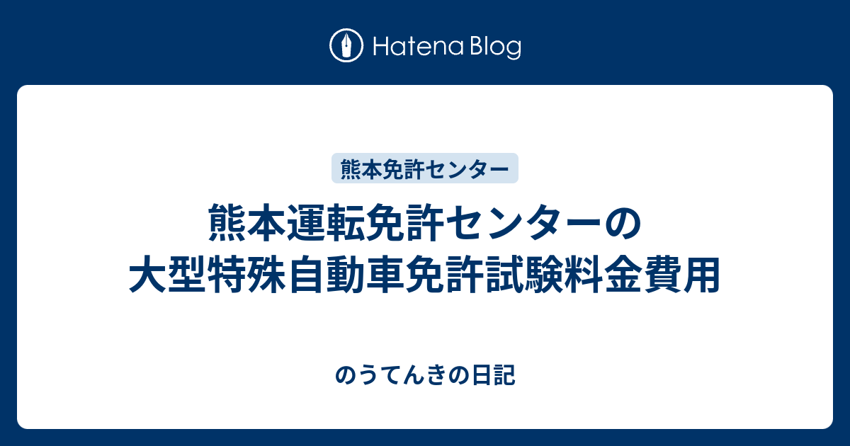 熊本運転免許センターの大型特殊自動車免許試験料金費用 のうてんきの日記