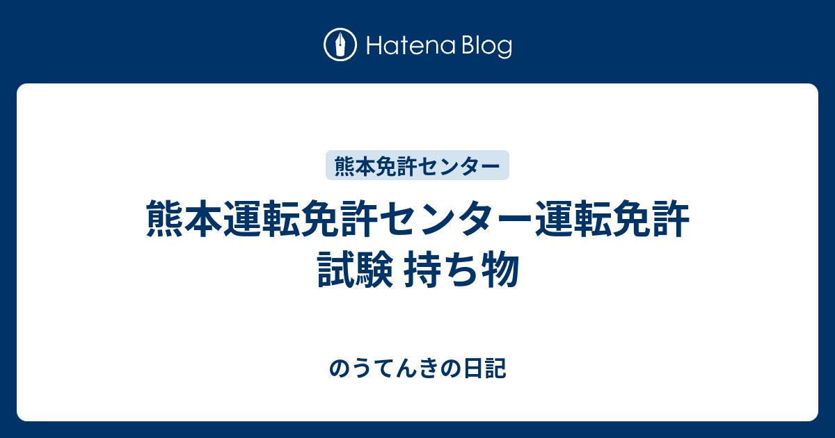 熊本運転免許センター運転免許 試験 持ち物 のうてんきの日記