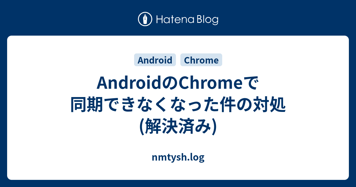 Androidのchromeで同期できなくなった件の対処 解決済み Nmtysh Log