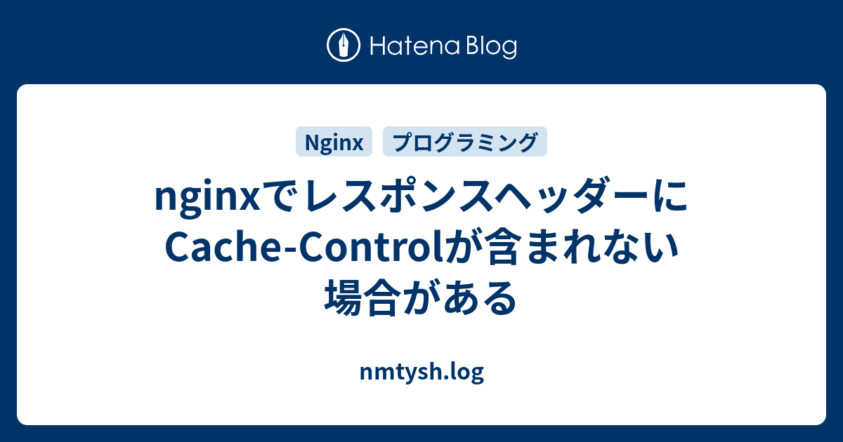 nginxでレスポンスヘッダーにCache-Controlが含まれない場合がある - nmtysh.log