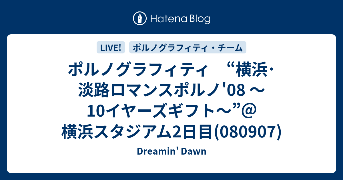 ポルノグラフィティ 横浜 淡路ロマンスポルノ 08 10イヤーズギフト 横浜スタジアム2日目 Dreamin Dawn