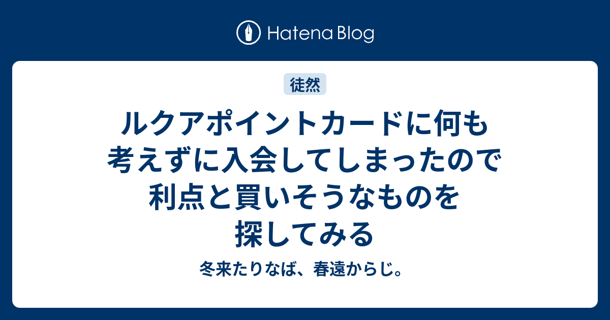 ルクアポイントカードに何も考えずに入会してしまったので利点と買いそうなものを探してみる 冬来たりなば 春遠からじ