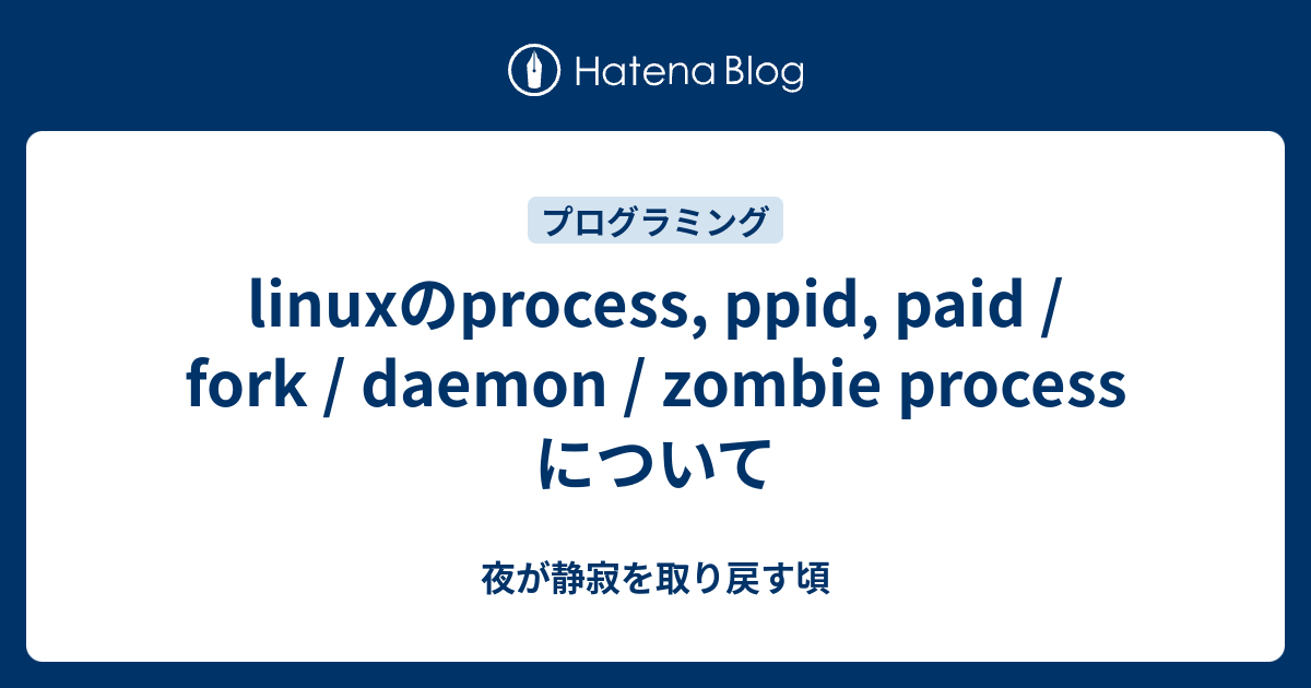 linuxのprocess, ppid, paid / fork / daemon / zombie process について 夜が静寂を