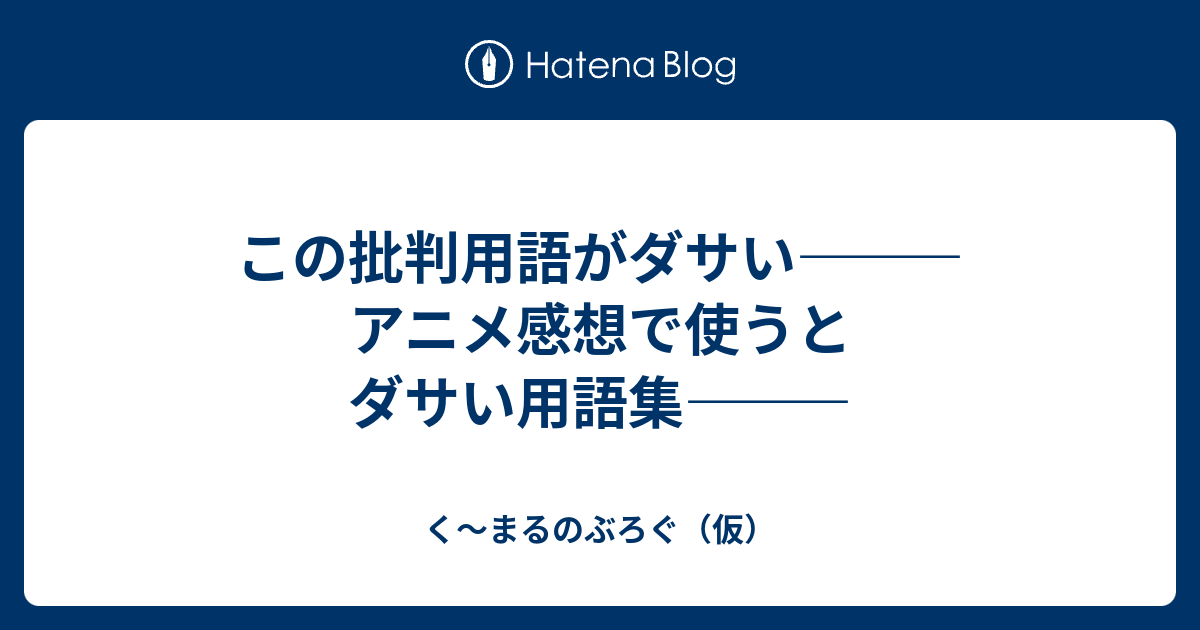 この批判用語がダサい アニメ感想で使うとダサい用語集 く まるのぶろぐ 仮