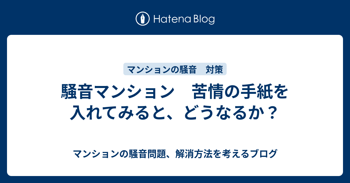 騒音マンション 苦情の手紙を入れてみると、どうなるか？ マンションの騒音問題、解消方法を考えるブログ