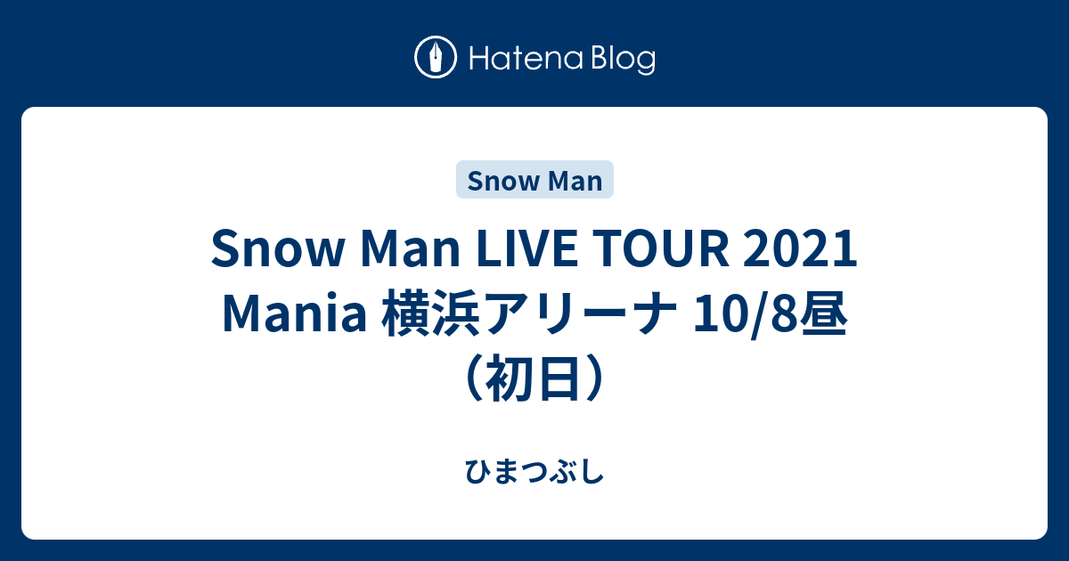 Snow Man LIVE TOUR 2021 Mania 横浜アリーナ 10/8昼（初日） - ひまつぶし