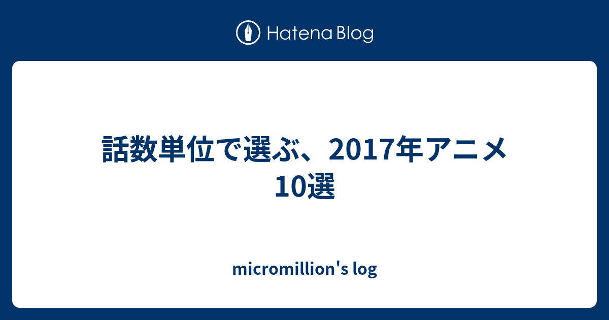話数単位で選ぶ 17年アニメ10選 Micromillion S Log