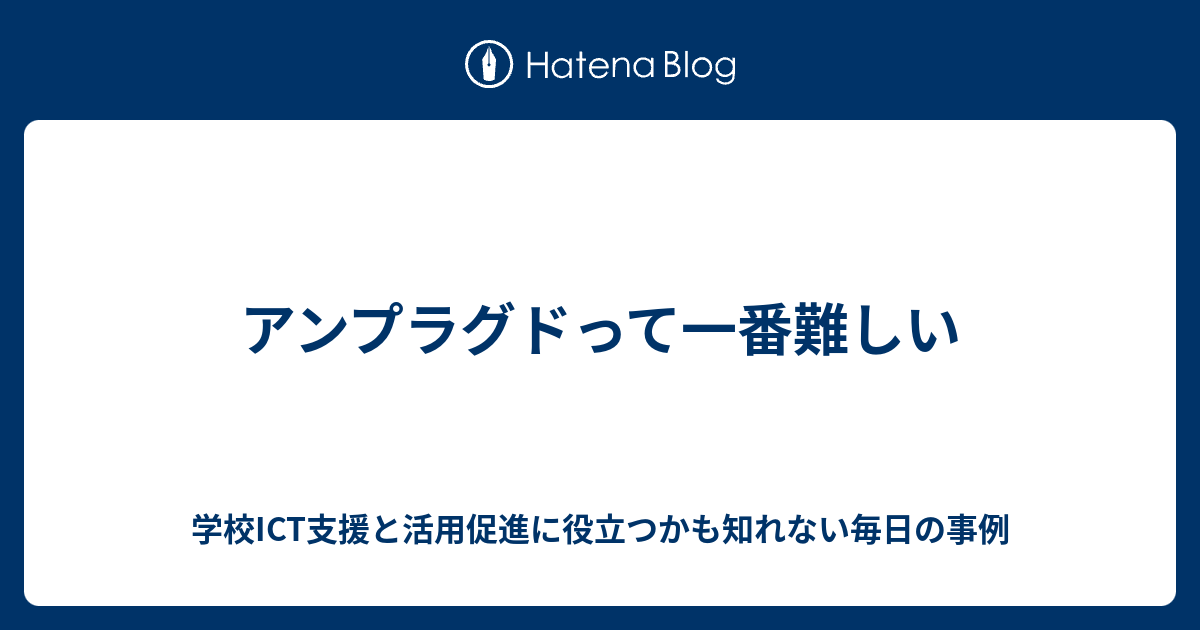 学校ICT支援と活用促進に役立つかも知れない毎日の事例  アンプラグドって一番難しい