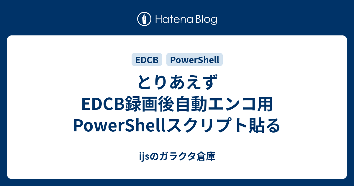 とりあえずedcb録画後自動エンコ用powershellスクリプト貼る Ijsのガラクタ倉庫