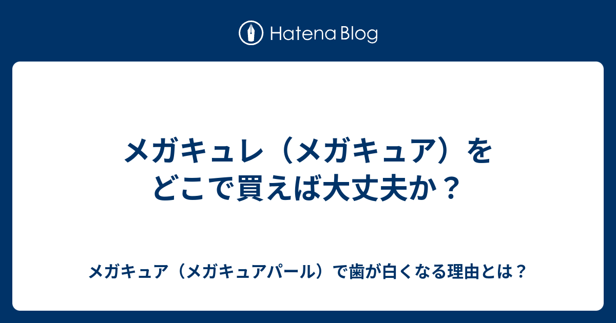 メガキュレ メガキュア をどこで買えば大丈夫か メガキュア メガキュアパール で歯が白くなる理由とは