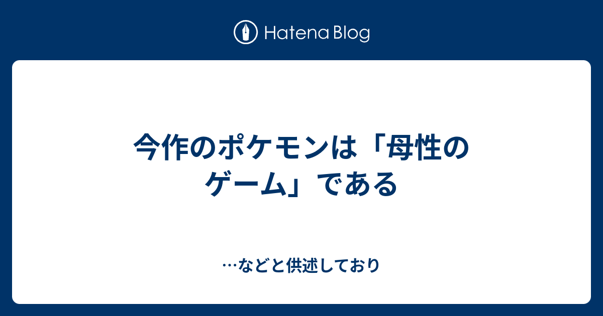 今作のポケモンは 母性のゲーム である などと供述しており