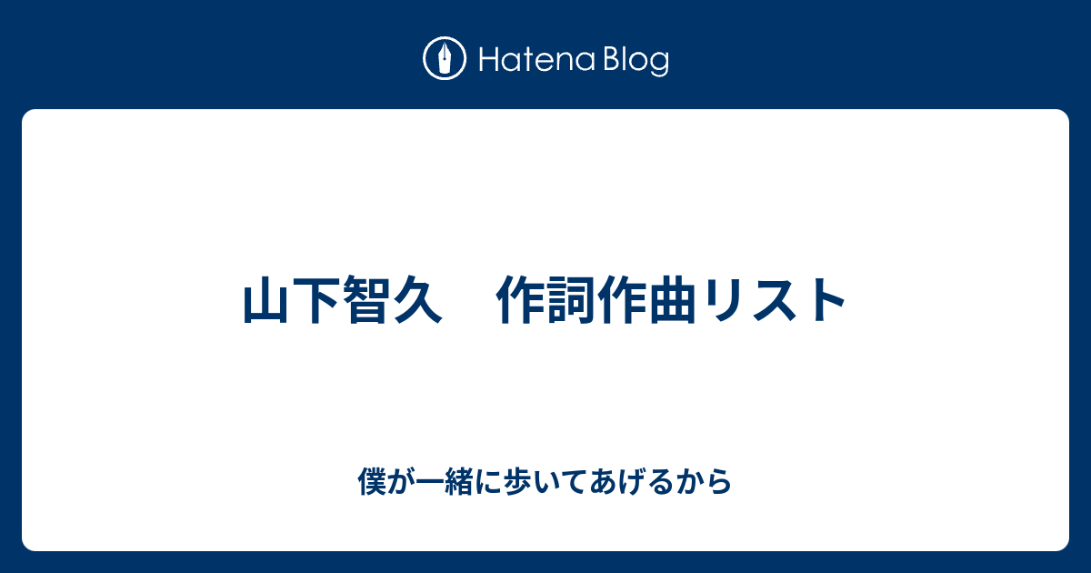 山下智久 作詞作曲リスト 僕が一緒に歩いてあげるから