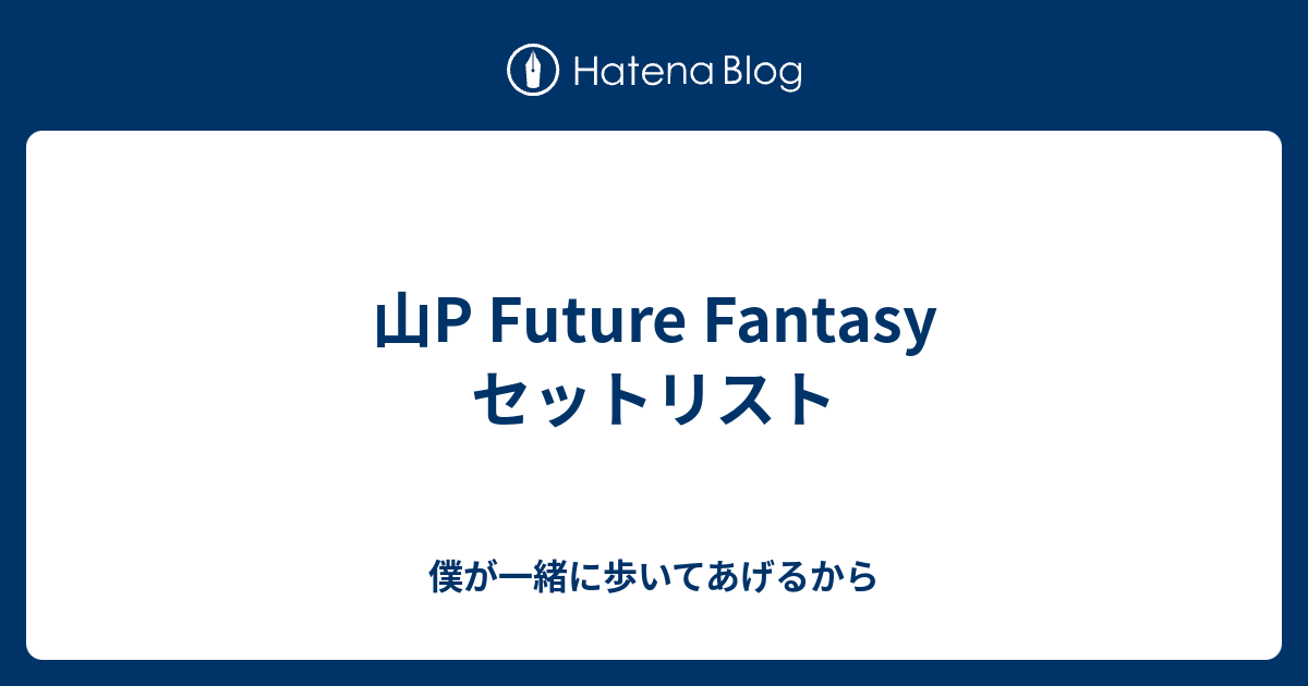 山p Future Fantasy セットリスト 僕が一緒に歩いてあげるから