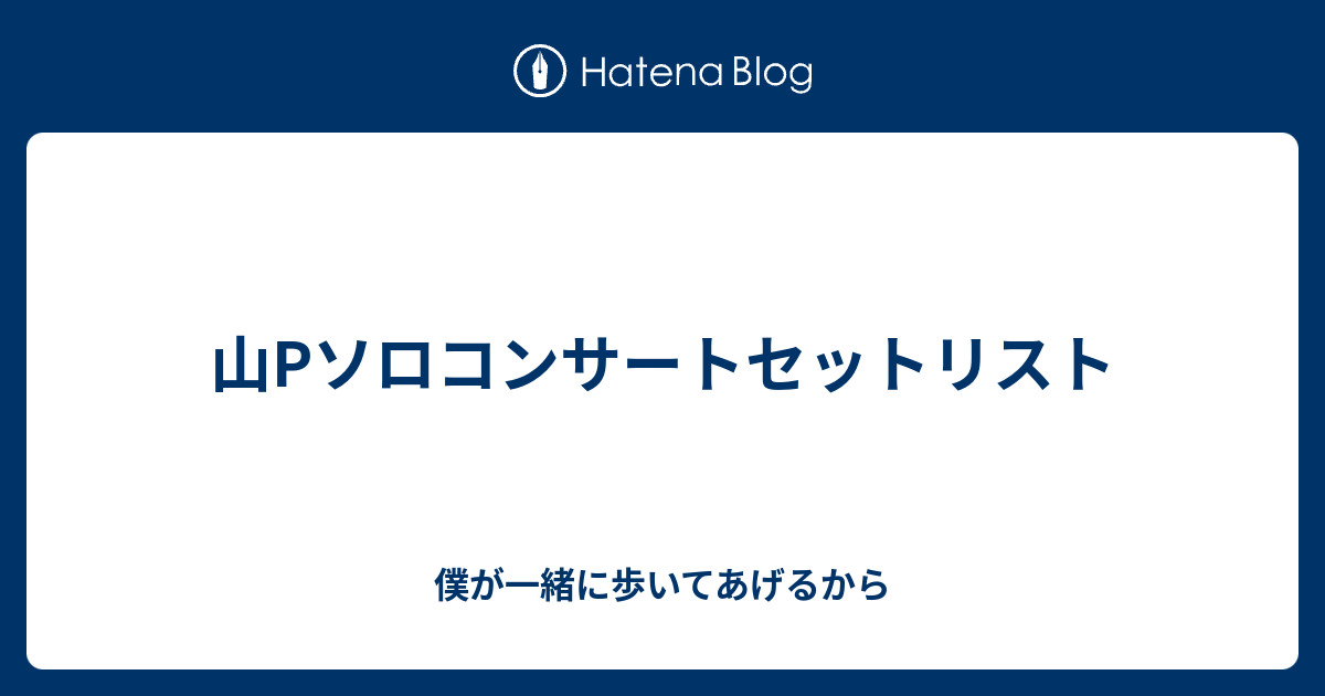 山pソロコンサートセットリスト 僕が一緒に歩いてあげるから