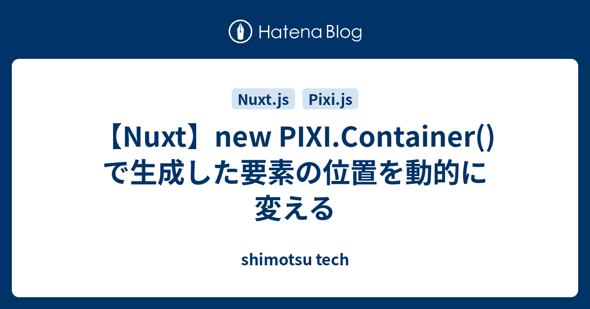 【Nuxt】new PIXI.Container()で生成した要素の位置を動的に変える - shimotsu tech