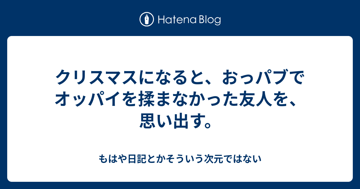 クリスマスになると おっパブでオッパイを揉まなかった友人を 思い出す もはや日記とかそういう次元ではない