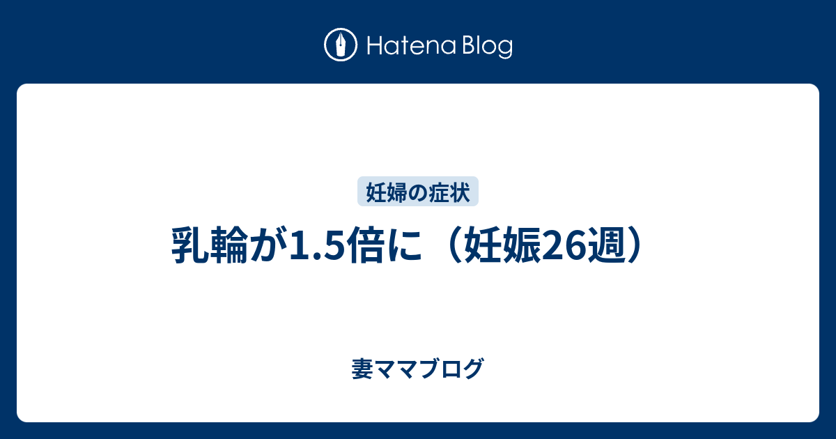 乳輪が1 5倍に 妊娠26週 妻ママブログ